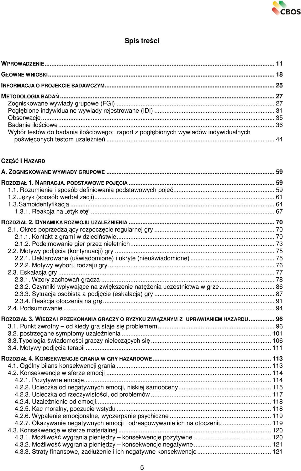 .. 36 Wybór testów do badania ilościowego: raport z pogłębionych wywiadów indywidualnych poświęconych testom uzależnień... 44 CZĘŚĆ I HAZARD A. ZOGNISKOWANE WYWIADY GRUPOWE... 59 ROZDZIAŁ 1. NARRACJA.