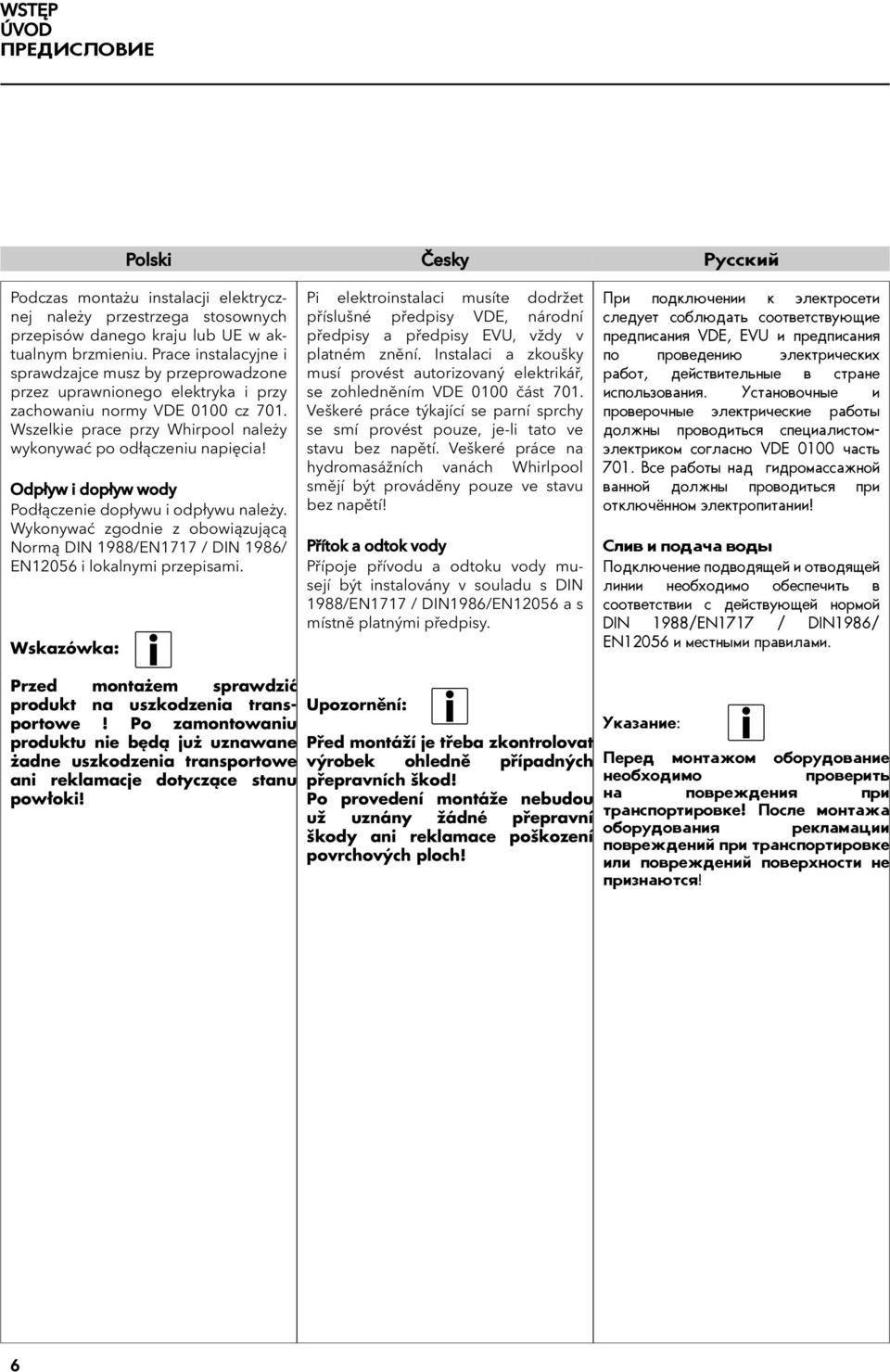 Odpływ i dopływ wody Podłączenie dopływu i odpływu należy. Wykonywać zgodnie z obowiązującą Normą DIN 988/EN77 / DIN 986/ EN2056 i lokalnymi przepisami.