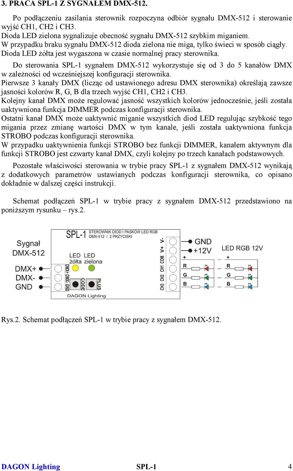 Dioda LED żółta jest wygaszona w czasie normalnej pracy sterownika. Do sterowania SPL-1 sygnałem DMX-512 wykorzystuje się od 3 do 5 kanałów DMX w zależności od wcześniejszej konfiguracji sterownika.