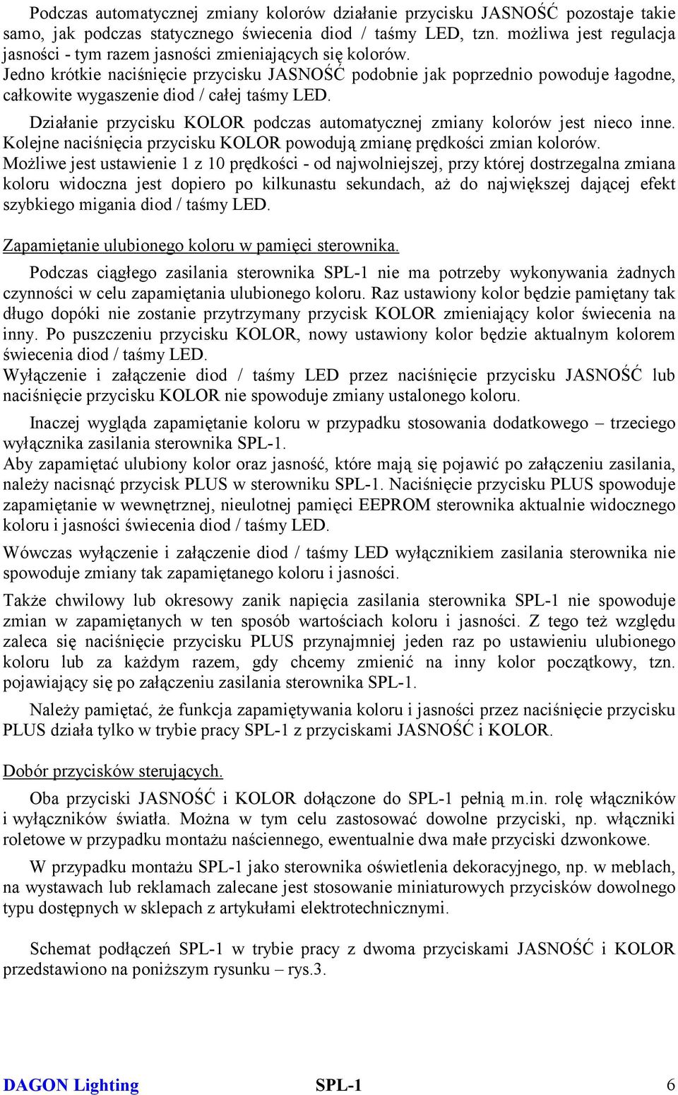 Jedno krótkie naciśnięcie przycisku JASNOŚĆ podobnie jak poprzednio powoduje łagodne, całkowite wygaszenie diod / całej taśmy LED.