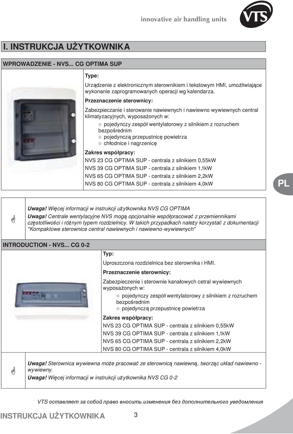 pojedynczą przepustnicę powietrza chłodnice i nagrzenicę Zakres współpracy: NVS 23 CG OPTIMA SUP - centrala z silnikiem 0,55kW NVS 39 CG OPTIMA SUP - centrala z silnikiem 1,1kW NVS 65 CG OPTIMA SUP -