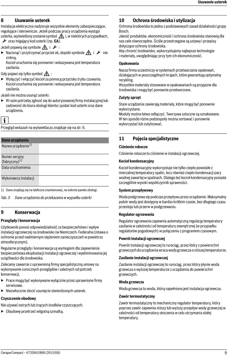 Jeżeli pojawią się symbole i : Nacisnąć i przytrzymać przycisk ok, dopóki symbole i nie znikną. Kocioł uruchamia się ponownie i wskazywana jest temperatura zasilania.