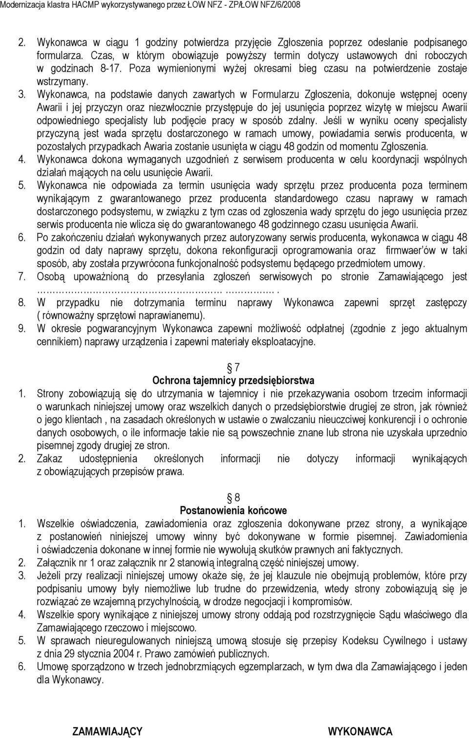 Wykonawca, na podstawie danych zawartych w Formularzu Zgłoszenia, dokonuje wstępnej oceny Awarii i jej przyczyn oraz niezwłocznie przystępuje do jej usunięcia poprzez wizytę w miejscu Awarii