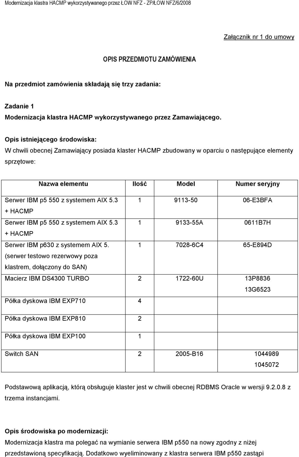 systemem AIX 5.3 1 9113-50 06-E3BFA + HACMP Serwer IBM p5 550 z systemem AIX 5.3 1 9133-55A 0611B7H + HACMP Serwer IBM p630 z systemem AIX 5.