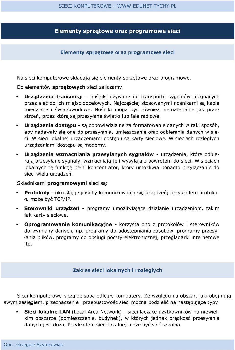 Najczęściej stosowanymi nośnikami są kable miedziane i światłowodowe. Nośniki mogą być również niematerialne jak przestrzeń, przez którą są przesyłane światło lub fale radiowe.