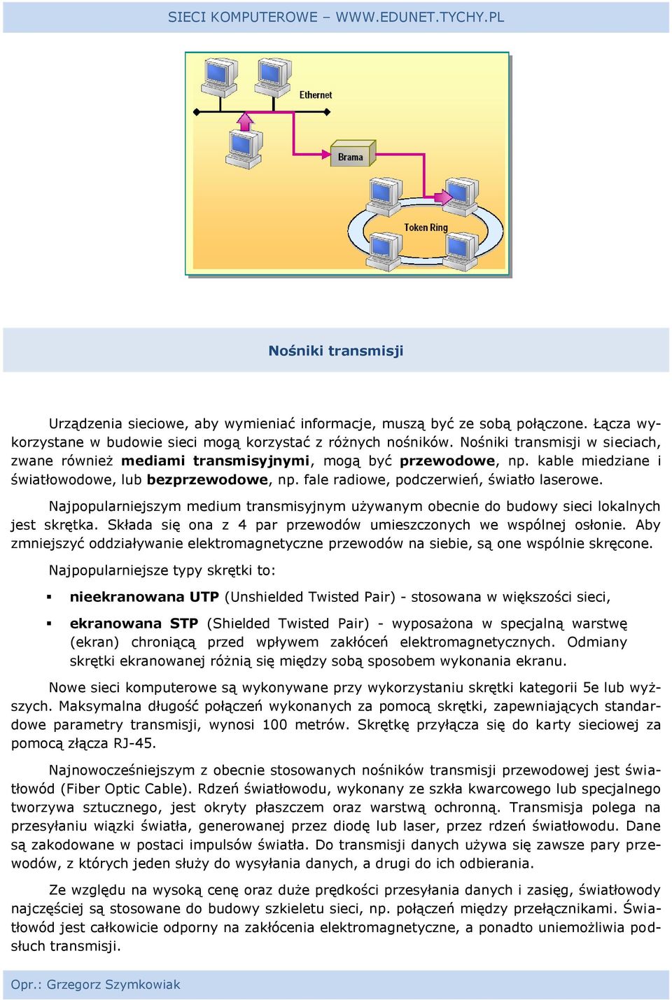 Najpopularniejszym medium transmisyjnym używanym obecnie do budowy sieci lokalnych jest skrętka. Składa się ona z 4 par przewodów umieszczonych we wspólnej osłonie.