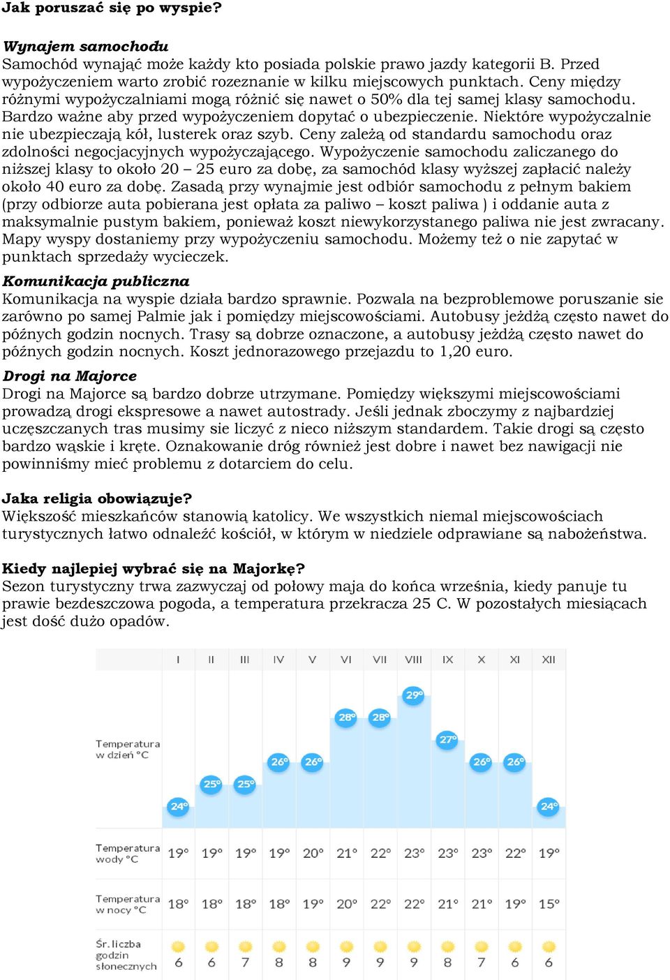 Niektóre wypożyczalnie nie ubezpieczają kół, lusterek oraz szyb. Ceny zależą od standardu samochodu oraz zdolności negocjacyjnych wypożyczającego.