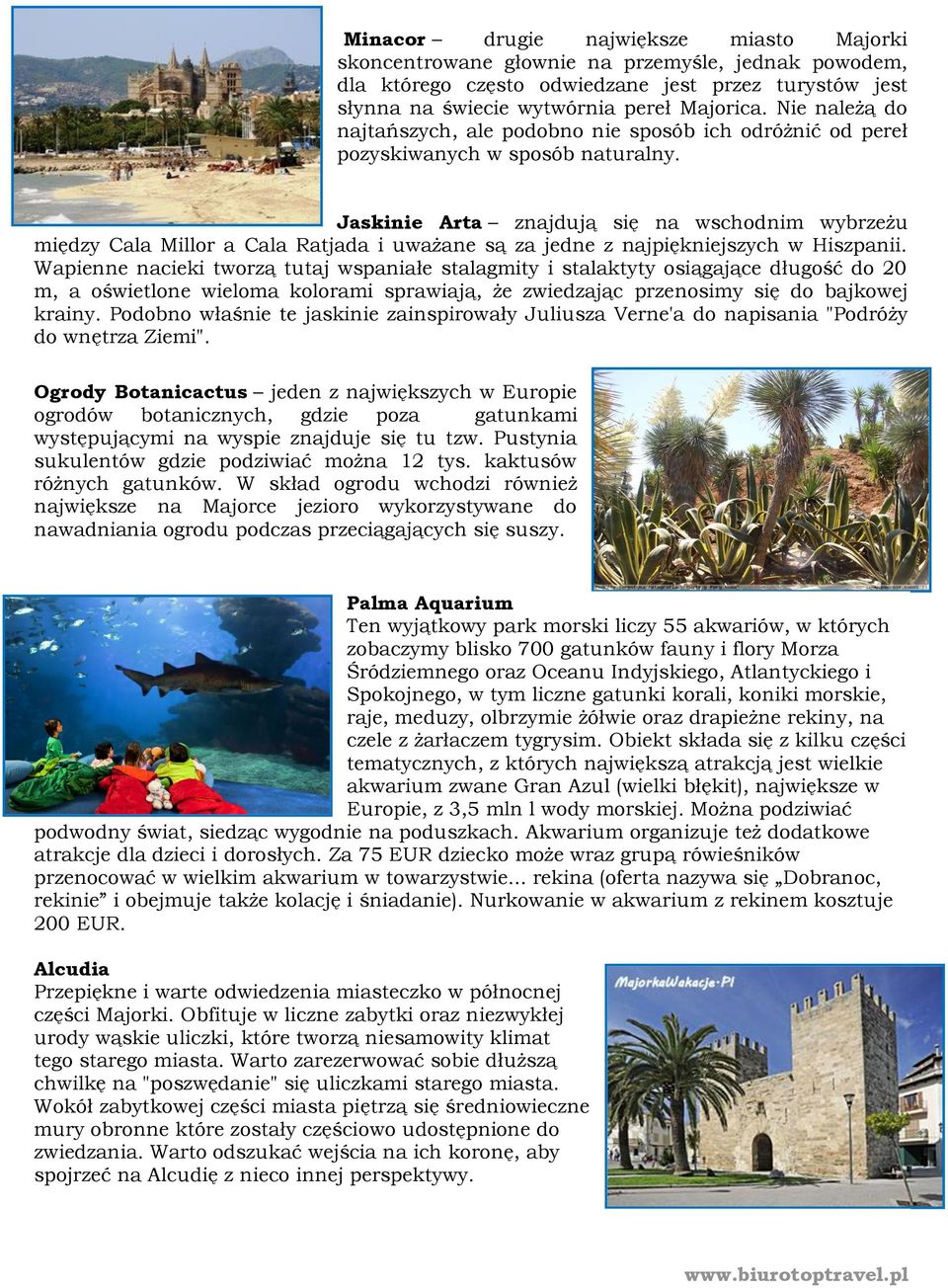 Jaskinie Arta znajdują się na wschodnim wybrzeżu między Cala Millor a Cala Ratjada i uważane są za jedne z najpiękniejszych w Hiszpanii.