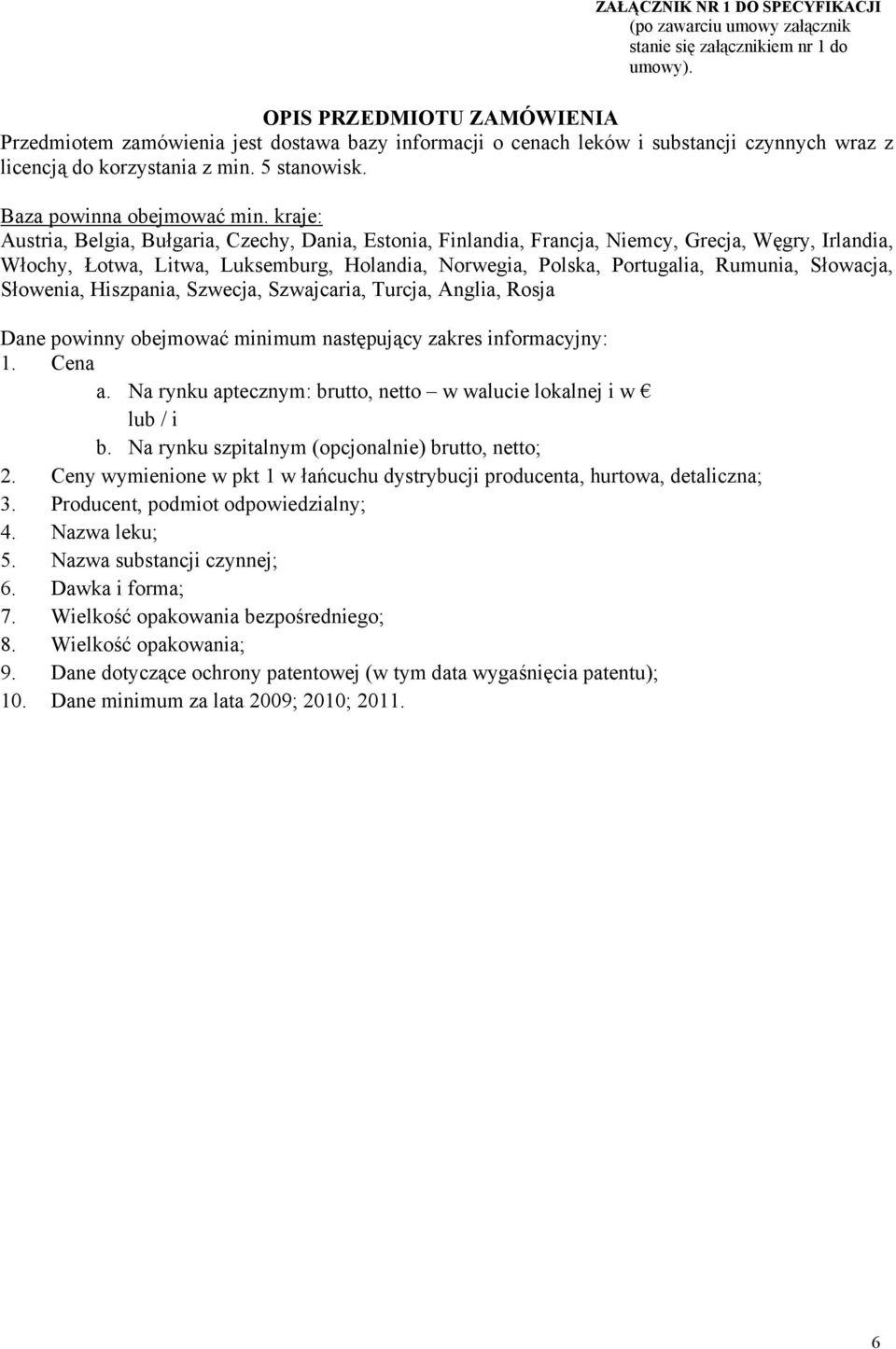 kraje: Austria, Belgia, Bułgaria, Czechy, Dania, Estonia, Finlandia, Francja, Niemcy, Grecja, Węgry, Irlandia, Włochy, Łotwa, Litwa, Luksemburg, Holandia, Norwegia, Polska, Portugalia, Rumunia,