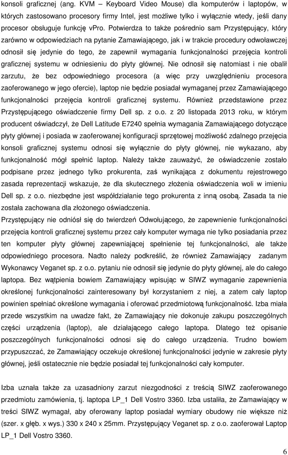 Potwierdza to także pośrednio sam Przystępujący, który zarówno w odpowiedziach na pytanie Zamawiającego, jak i w trakcie procedury odwoławczej odnosił się jedynie do tego, że zapewnił wymagania