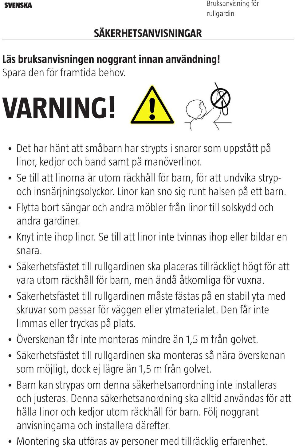 Linor kan sno sig runt halsen på ett barn. Flytta bort sängar och andra möbler från linor till solskydd och andra gardiner. Knyt inte ihop linor.