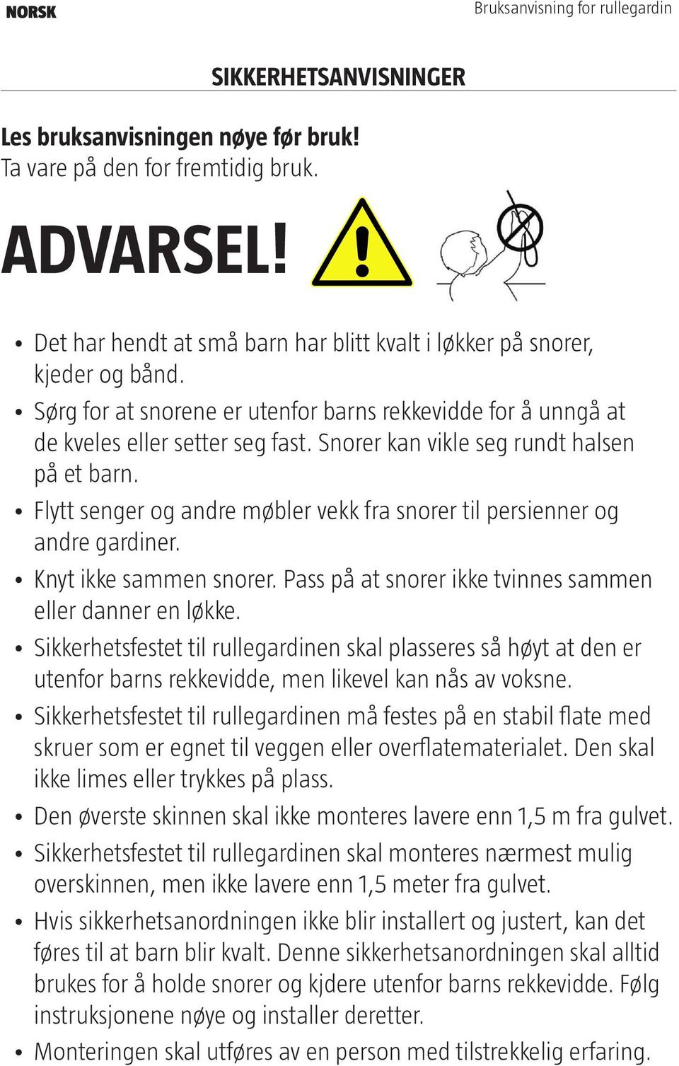 Snorer kan vikle seg rundt halsen på et barn. Flytt senger og andre møbler vekk fra snorer til persienner og andre gardiner. Knyt ikke sammen snorer.