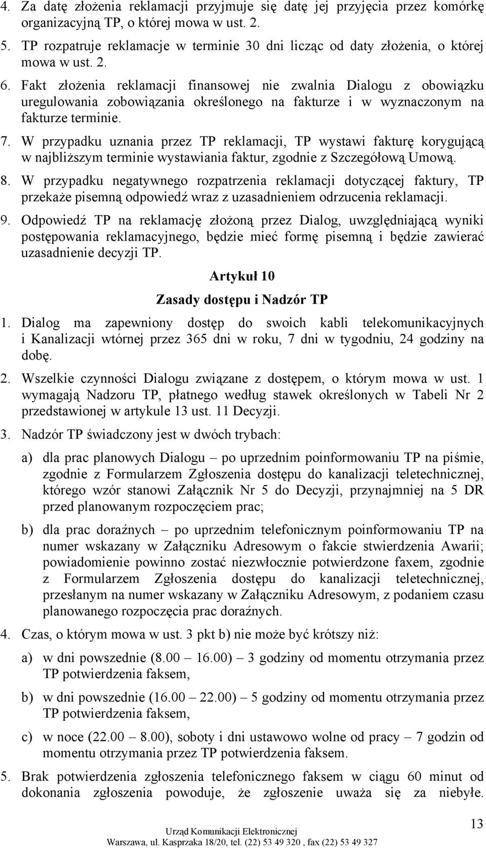 Fakt złożenia reklamacji finansowej nie zwalnia Dialogu z obowiązku uregulowania zobowiązania określonego na fakturze i w wyznaczonym na fakturze terminie. 7.