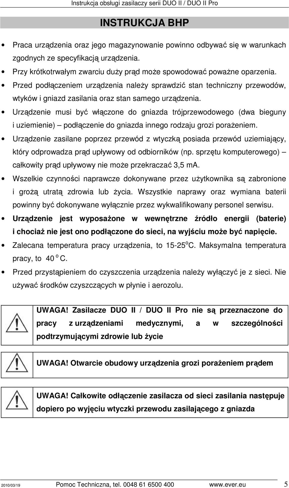 Urządzenie musi być włączone do gniazda trójprzewodowego (dwa bieguny i uziemienie) podłączenie do gniazda innego rodzaju grozi poraŝeniem.