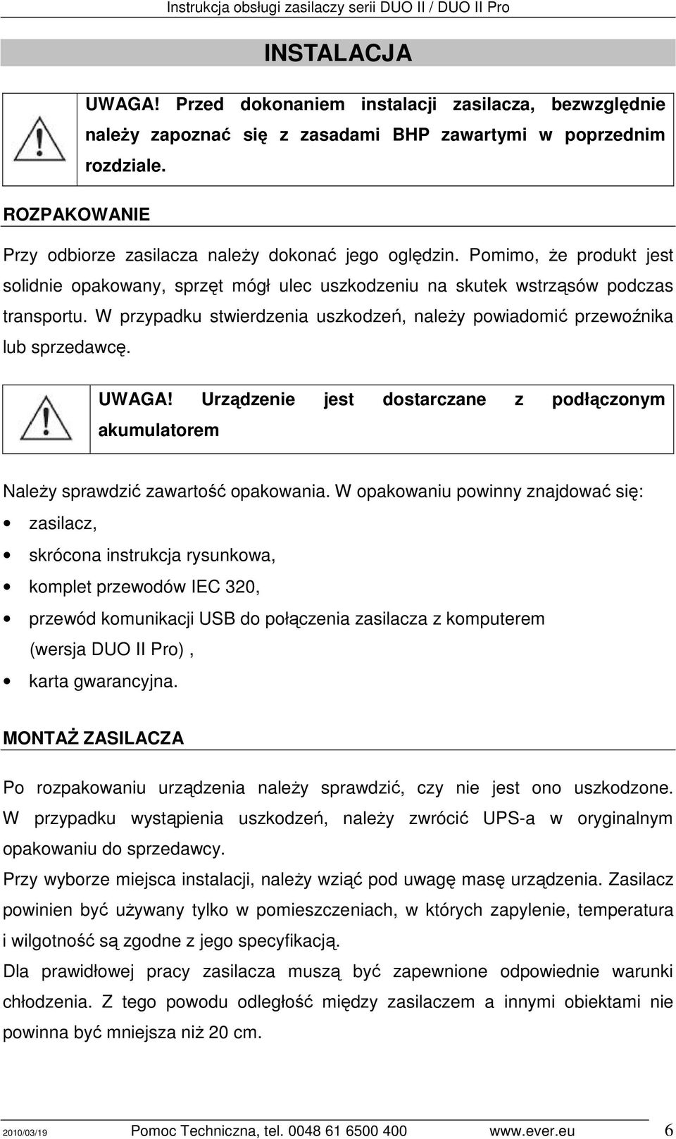 W przypadku stwierdzenia uszkodzeń, naleŝy powiadomić przewoźnika lub sprzedawcę. UWAGA! Urządzenie jest dostarczane z podłączonym akumulatorem NaleŜy sprawdzić zawartość opakowania.