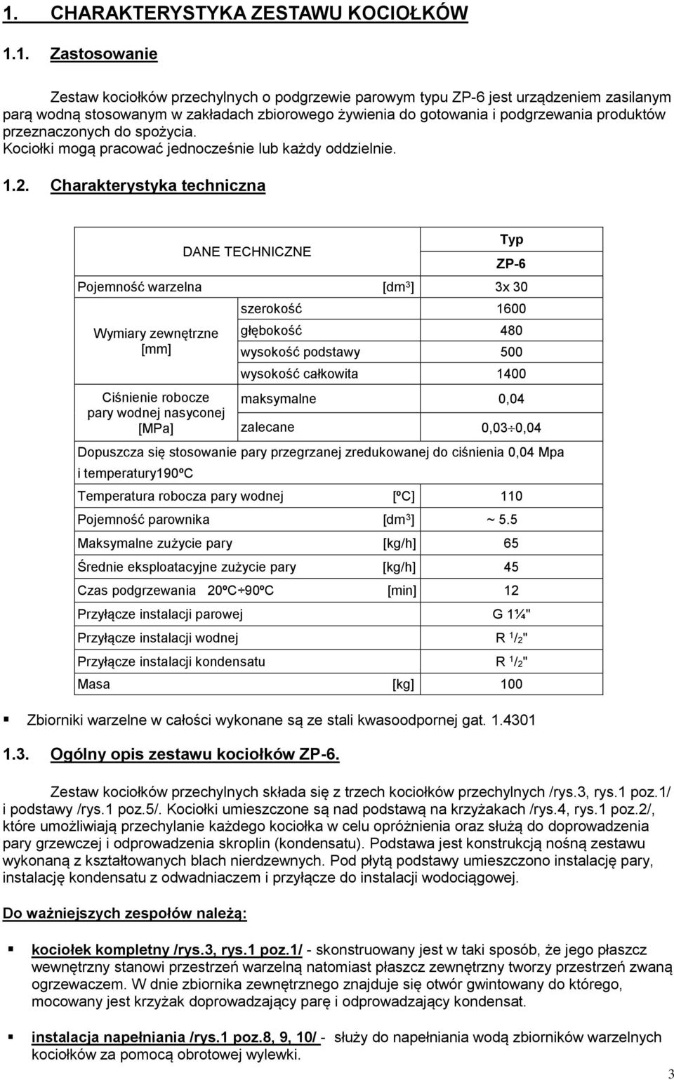 Charakterystyka techniczna DANE TECHNICZNE Typ ZP-6 Pojemność warzelna [dm 3 ] 3x 30 Wymiary zewnętrzne [mm] Ciśnienie robocze pary wodnej nasyconej [MPa] szerokość 1600 głębokość 480 wysokość