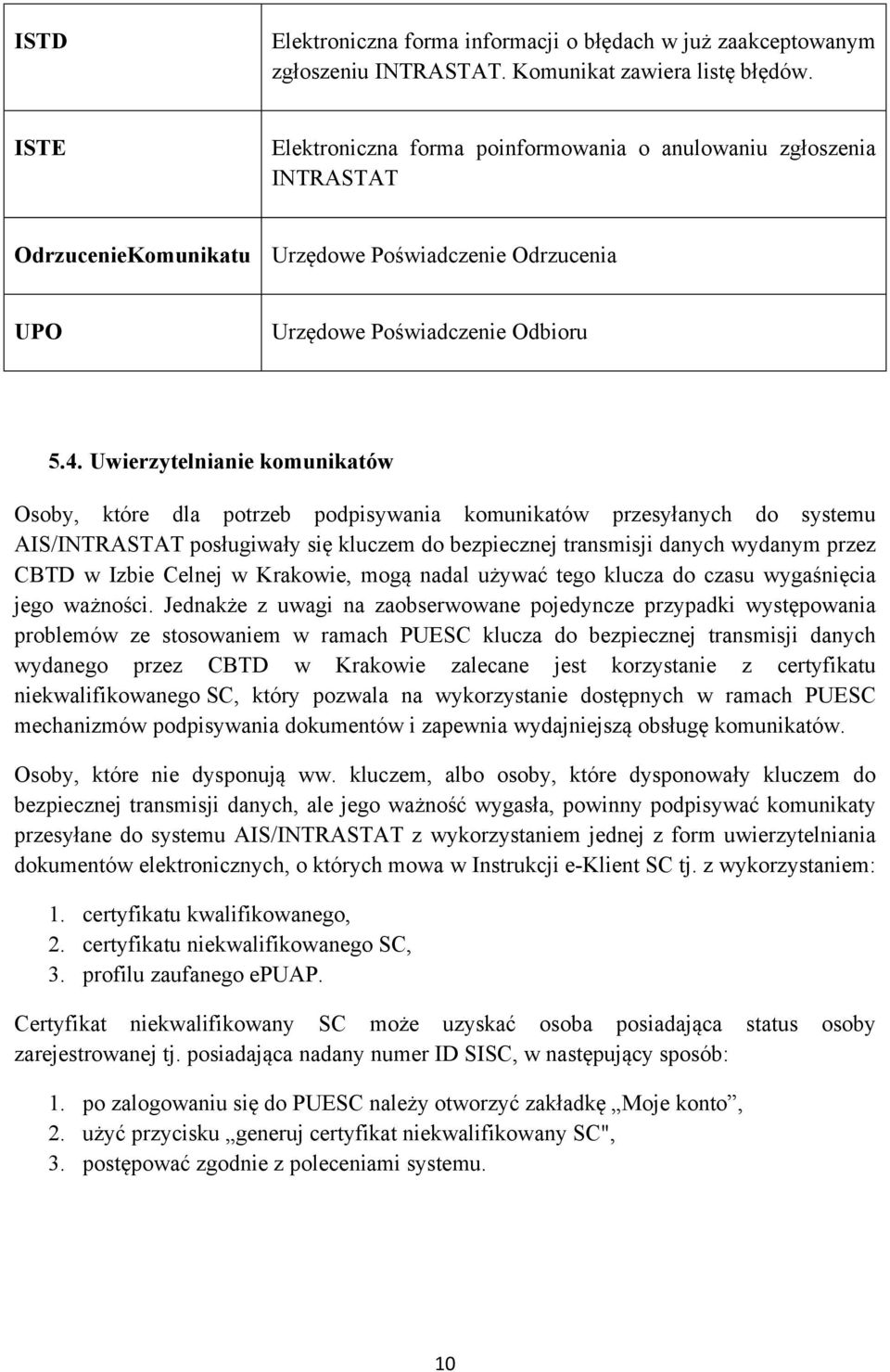 Uwierzytelnianie komunikatów Osoby, które dla potrzeb podpisywania komunikatów przesyłanych do systemu AIS/INTRASTAT posługiwały się kluczem do bezpiecznej transmisji danych wydanym przez CBTD w