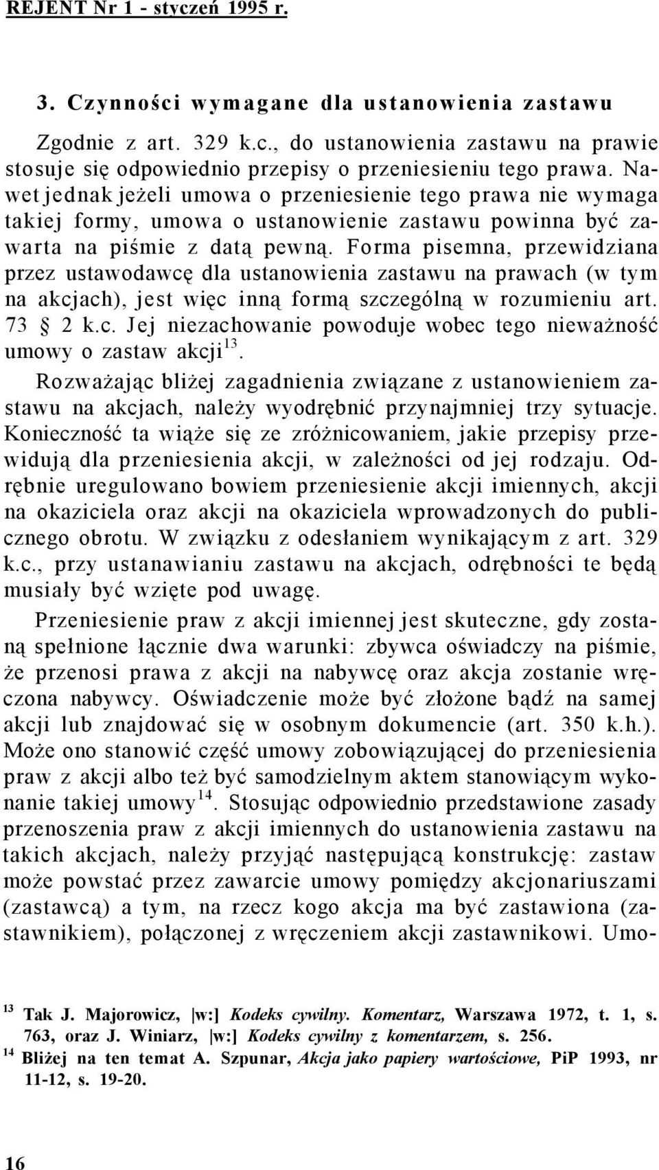 Forma pisemna, przewidziana przez ustawodawcę dla ustanowienia zastawu na prawach (w tym na akcjach), jest więc inną formą szczególną w rozumieniu art. 73 2 k.c. Jej niezachowanie powoduje wobec tego nieważność umowy o zastaw akcji 13.