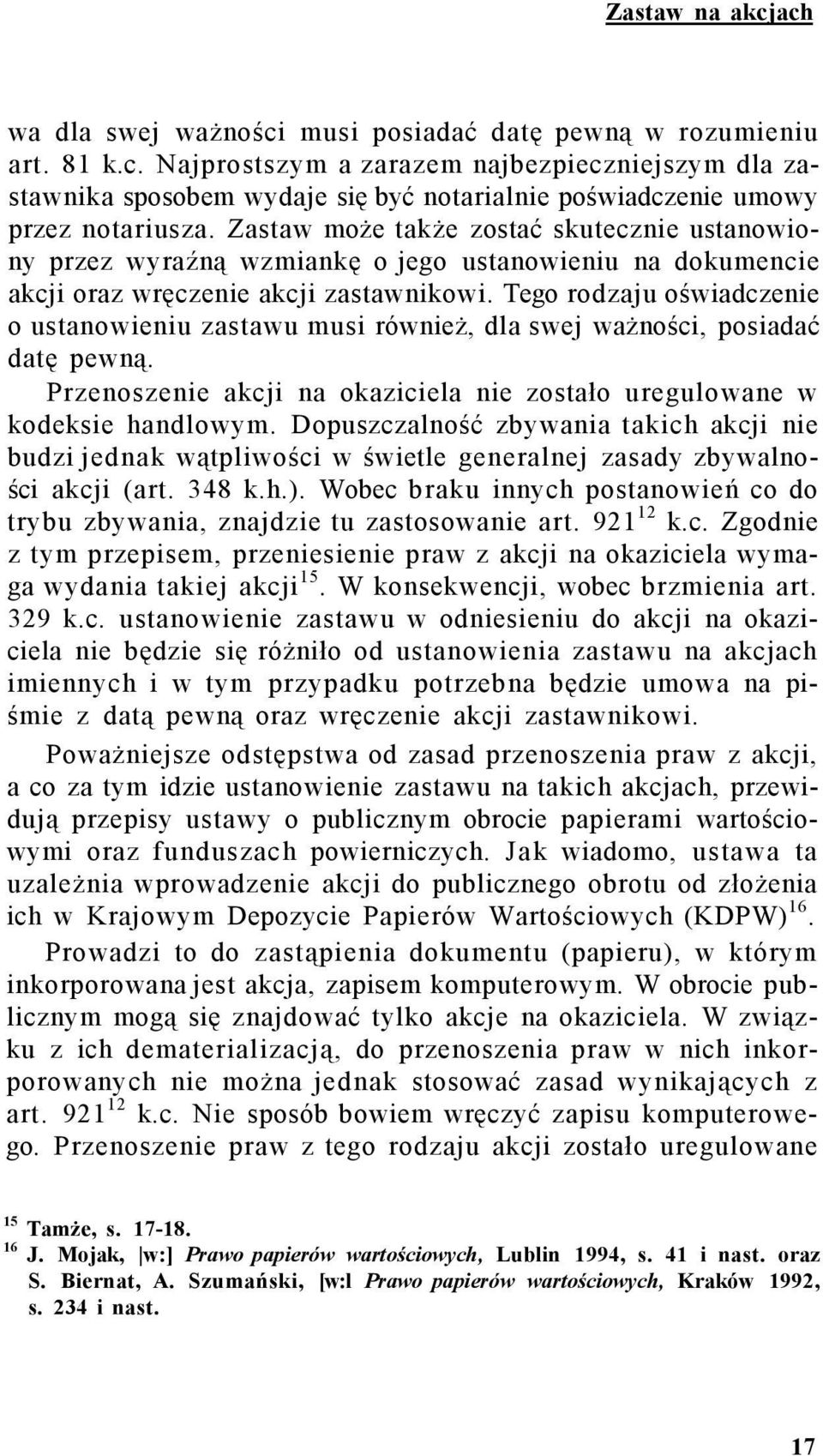 Tego rodzaju oświadczenie o ustanowieniu zastawu musi również, dla swej ważności, posiadać datę pewną. Przenoszenie akcji na okaziciela nie zostało uregulowane w kodeksie handlowym.