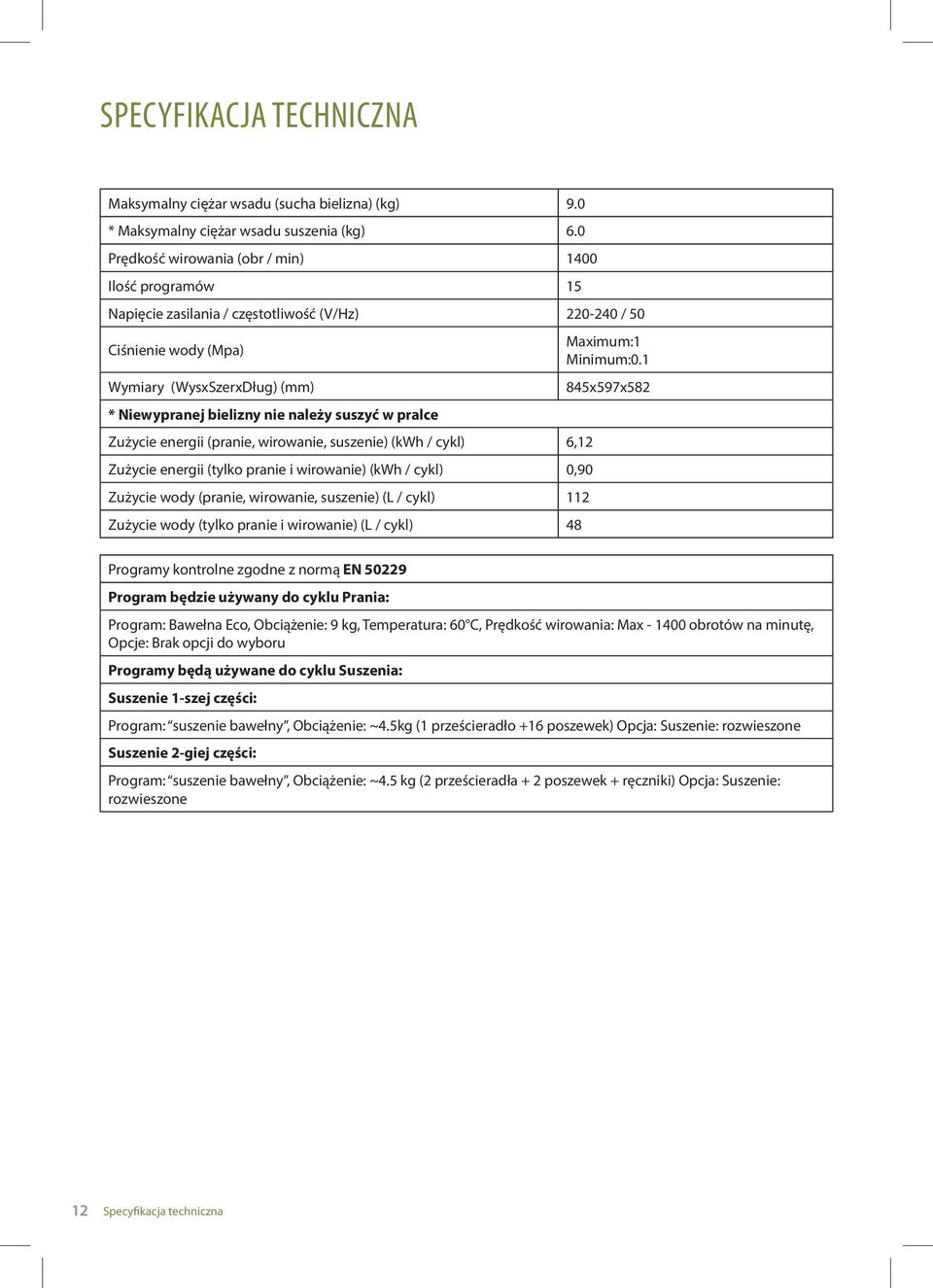 suszyć w pralce Zużycie energii (pranie, wirowanie, suszenie) (kwh / cykl) 6,12 Zużycie energii (tylko pranie i wirowanie) (kwh / cykl) 0,90 Zużycie wody (pranie, wirowanie, suszenie) (L / cykl) 112