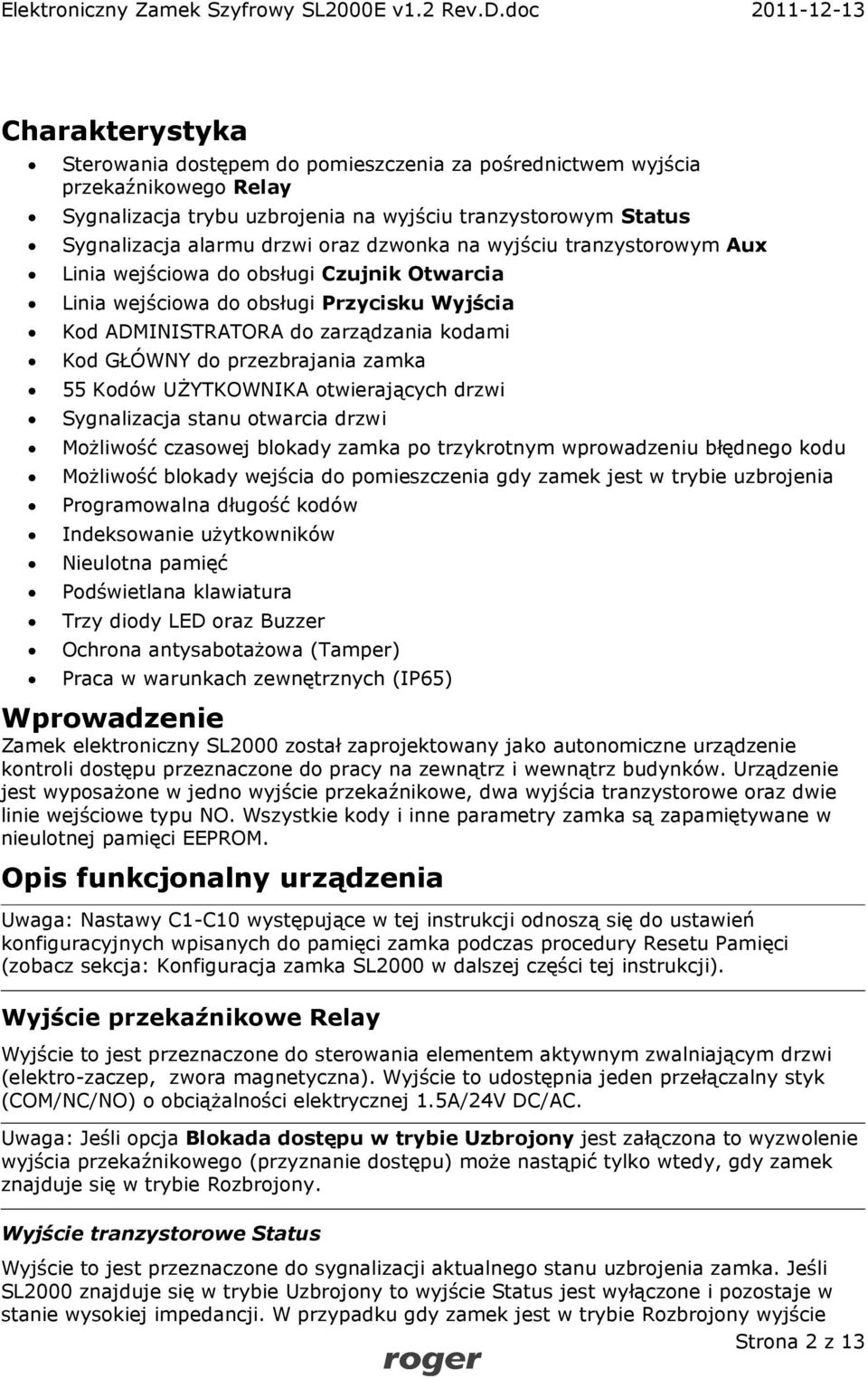 zamka 55 Kodów UŻYTKOWNIKA otwierających drzwi Sygnalizacja stanu otwarcia drzwi Możliwość czasowej blokady zamka po trzykrotnym wprowadzeniu błędnego kodu Możliwość blokady wejścia do pomieszczenia