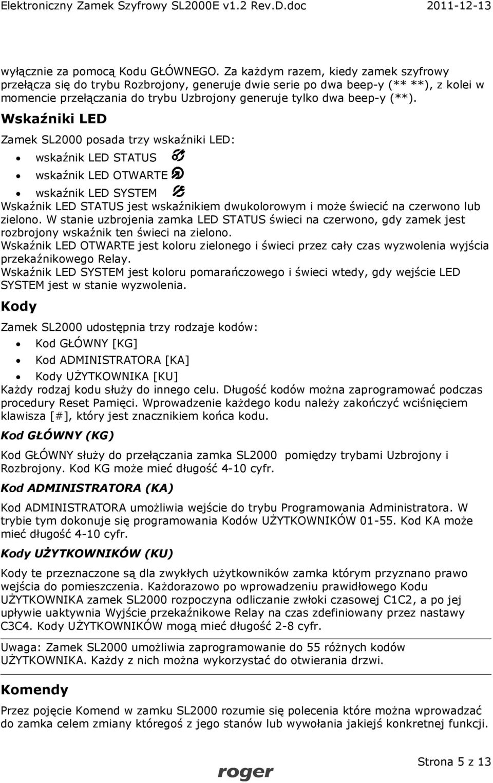 Wskaźniki LED Zamek SL2000 posada trzy wskaźniki LED: wskaźnik LED STATUS wskaźnik LED OTWARTE wskaźnik LED SYSTEM Wskaźnik LED STATUS jest wskaźnikiem dwukolorowym i może świecić na czerwono lub