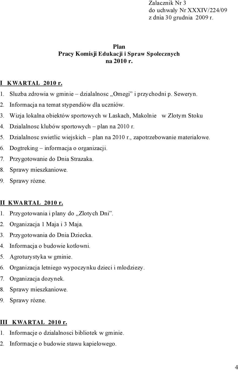 6. Dogtreking informacja o organizacji. 7. Przygotowanie do Dnia Strazaka. 8. Sprawy mieszkaniowe. 9. Sprawy rózne. II K WARTAL 2010 r. 1. Przygotowania i plany do Zlotych Dni. 2. Organizacja 1 Maja i 3 Maja.