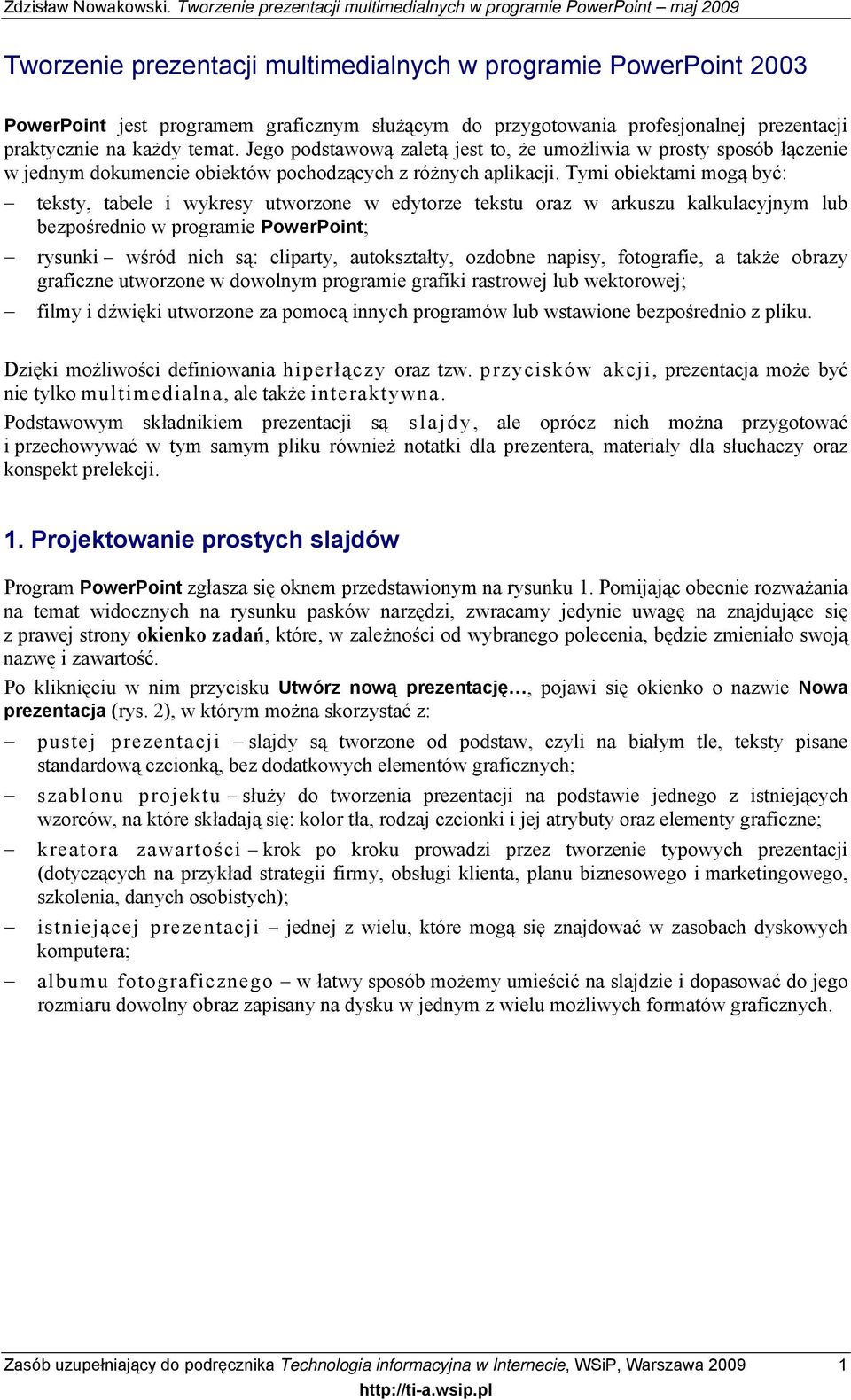 Tymi obiektami mogą być: teksty, tabele i wykresy utworzone w edytorze tekstu oraz w arkuszu kalkulacyjnym lub bezpośrednio w programie PowerPoint; rysunki wśród nich są: cliparty, autokształty,