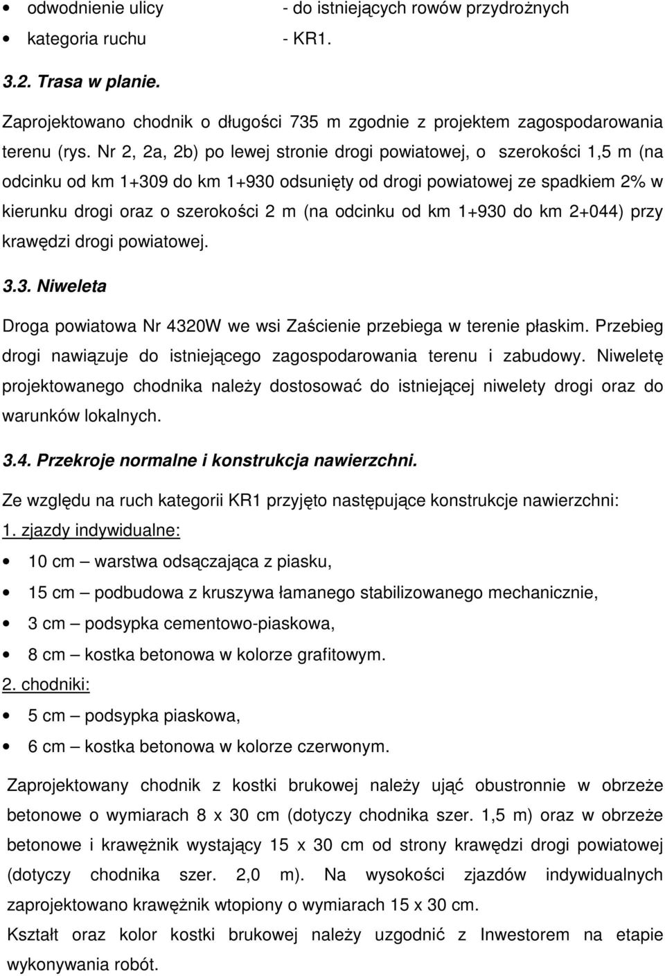 od km 1+930 do km 2+044) przy krawędzi drogi powiatowej. 3.3. Niweleta Droga powiatowa Nr 4320W we wsi Zaścienie przebiega w terenie płaskim.