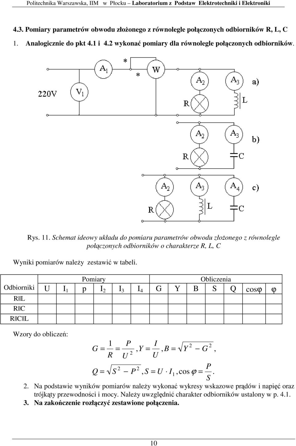 Poiary Obliczenia Odbiorniki U I 1 p I I 3 I 4 G Y B S Q cosϕ ϕ R L R C R C L Wzory do oblicze: 1 P G R U Y I U B Y G = =, =, =, P Q = S P, S = U I1,cos ϕ =. S. Na podstawie wyników poiarów naley wykona wykresy wskazowe prdów i napi oraz trójkty przewodnoci i ocy.