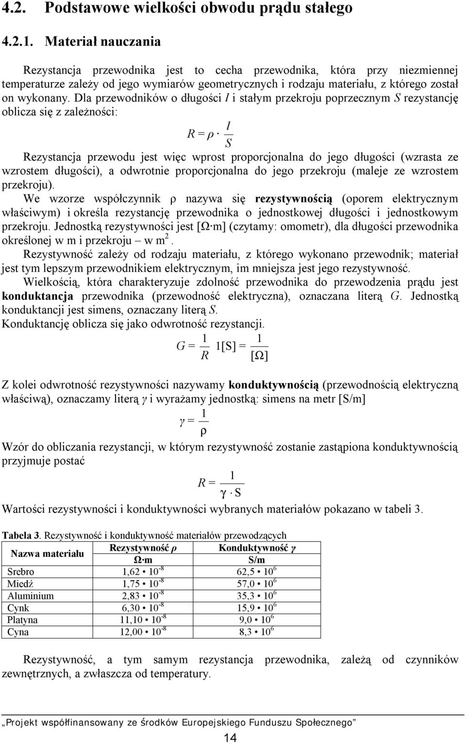 Dla przewodników o długości l i stałym przekroju poprzecznym S rezystancję oblicza się z zależności: R = ρ S l Rezystancja przewodu jest więc wprost proporcjonalna do jego długości (wzrasta ze