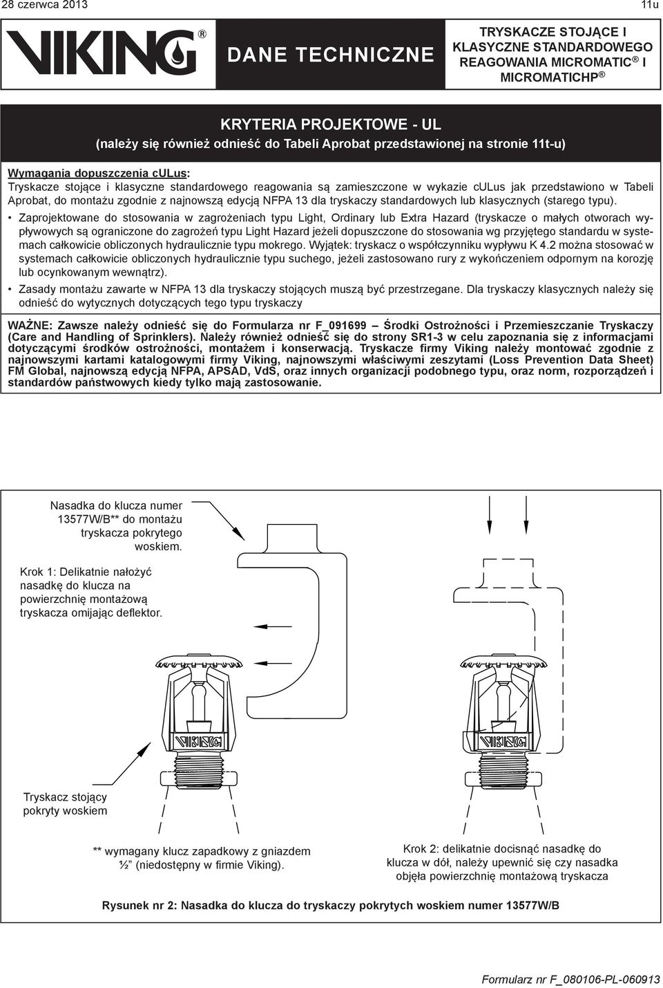 Zaprojektowane do stosowania w zagrożeniach typu Light, Ordinary lub Extra Hazard (tryskacze o małych otworach wypływowych są ograniczone do zagrożeń typu Light Hazard jeżeli dopuszczone do