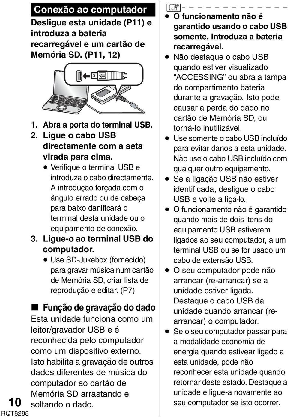 A introdução forçada com o ângulo errado ou de cabeça para baixo danificará o terminal desta unidade ou o equipamento de conexão. 3. Ligue-o ao terminal USB do computador.