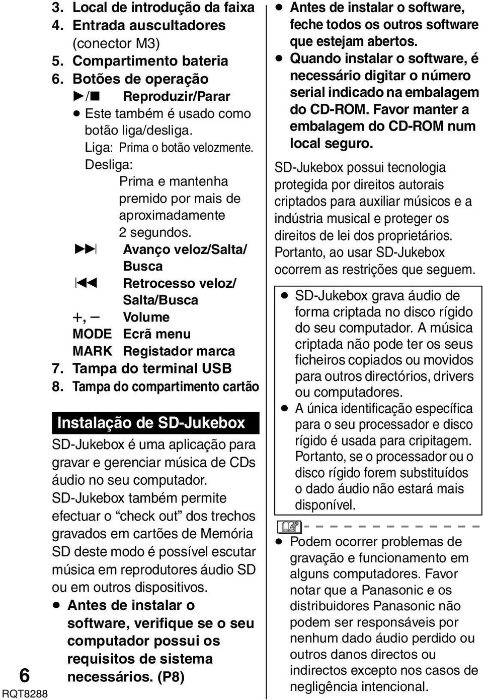 9 Avanço veloz/salta/ Busca : Retrocesso veloz/ Salta/Busca r, s Volume MODE Ecrã menu MARK Registador marca 7. Tampa do terminal USB 8.