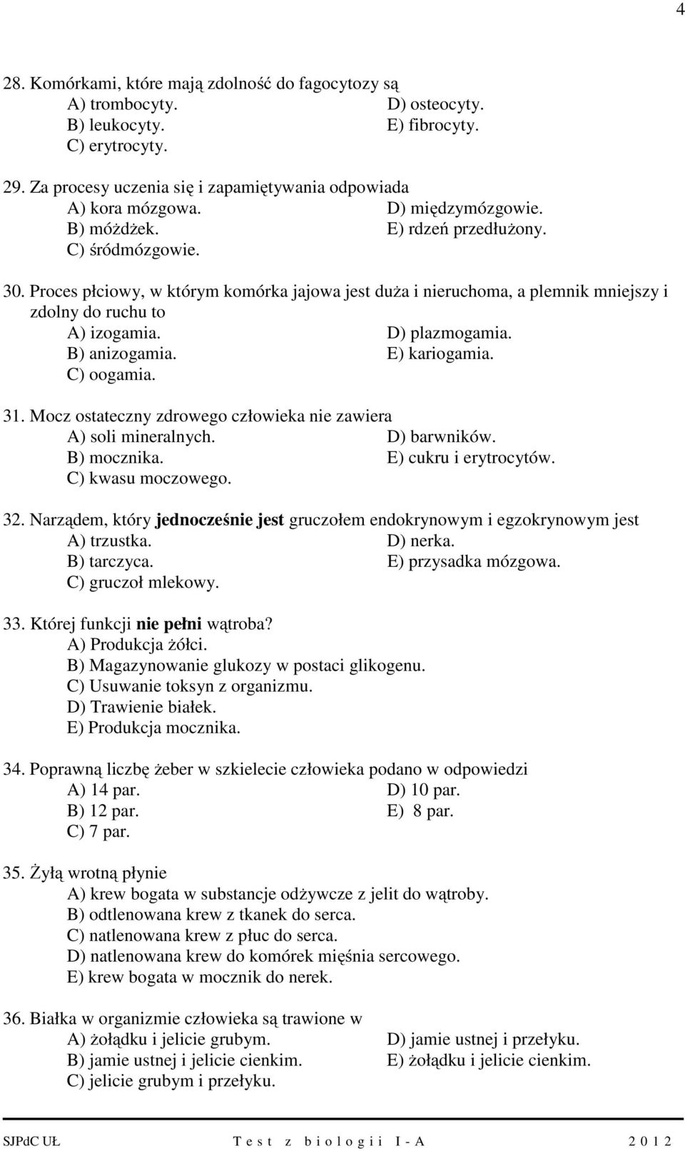 D) plazmogamia. B) anizogamia. E) kariogamia. C) oogamia. 31. Mocz ostateczny zdrowego człowieka nie zawiera A) soli mineralnych. D) barwników. B) mocznika. E) cukru i erytrocytów. C) kwasu moczowego.