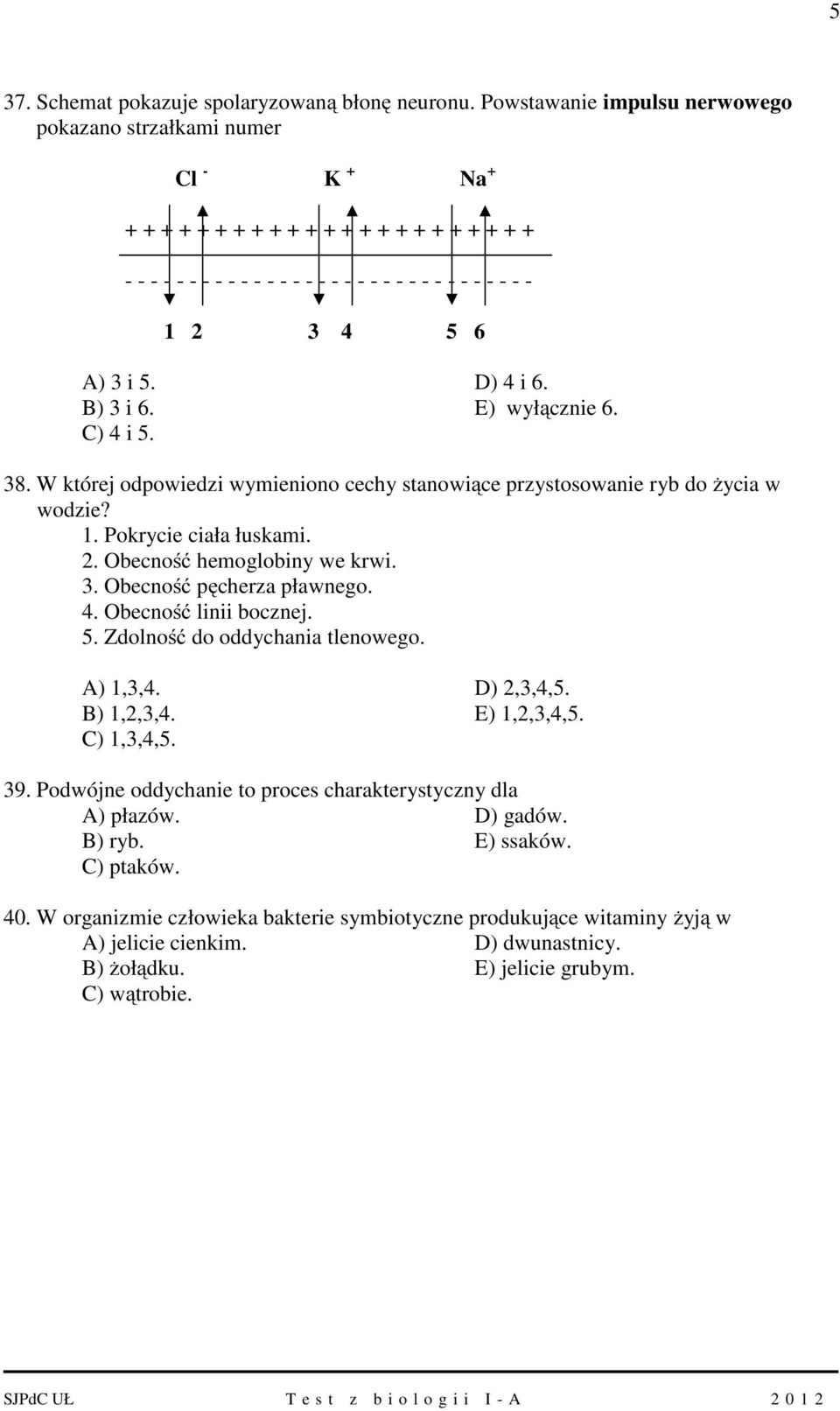 5. D) 4 i 6. B) 3 i 6. E) wyłącznie 6. C) 4 i 5. 38. W której odpowiedzi wymieniono cechy stanowiące przystosowanie ryb do życia w wodzie? 1. Pokrycie ciała łuskami. 2. Obecność hemoglobiny we krwi.