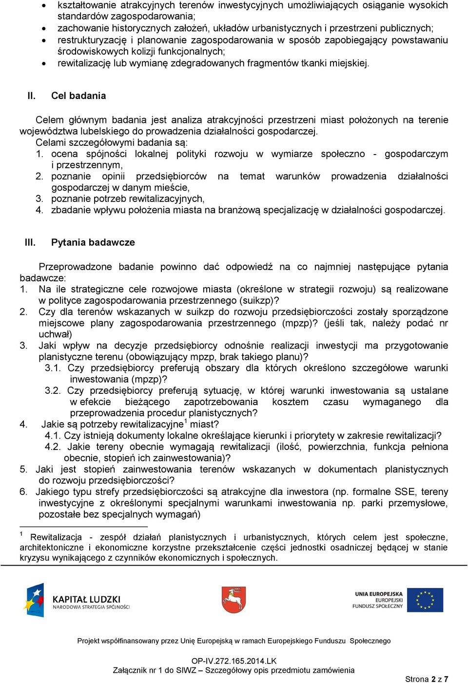 Cel badania Celem głównym badania jest analiza atrakcyjności przestrzeni miast położonych na terenie województwa lubelskiego do prowadzenia działalności gospodarczej.