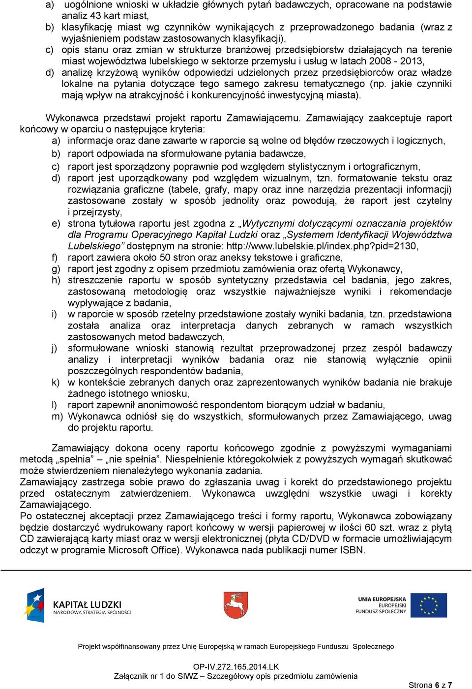 latach 2008-2013, d) analizę krzyżową wyników odpowiedzi udzielonych przez przedsiębiorców oraz władze lokalne na pytania dotyczące tego samego zakresu tematycznego (np.