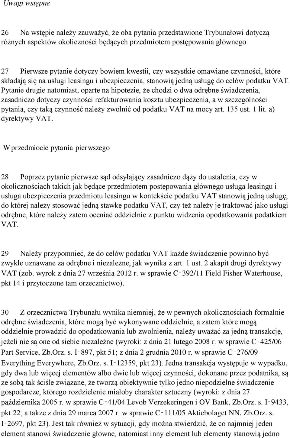 Pytanie drugie natomiast, oparte na hipotezie, że chodzi o dwa odrębne świadczenia, zasadniczo dotyczy czynności refakturowania kosztu ubezpieczenia, a w szczególności pytania, czy taką czynność