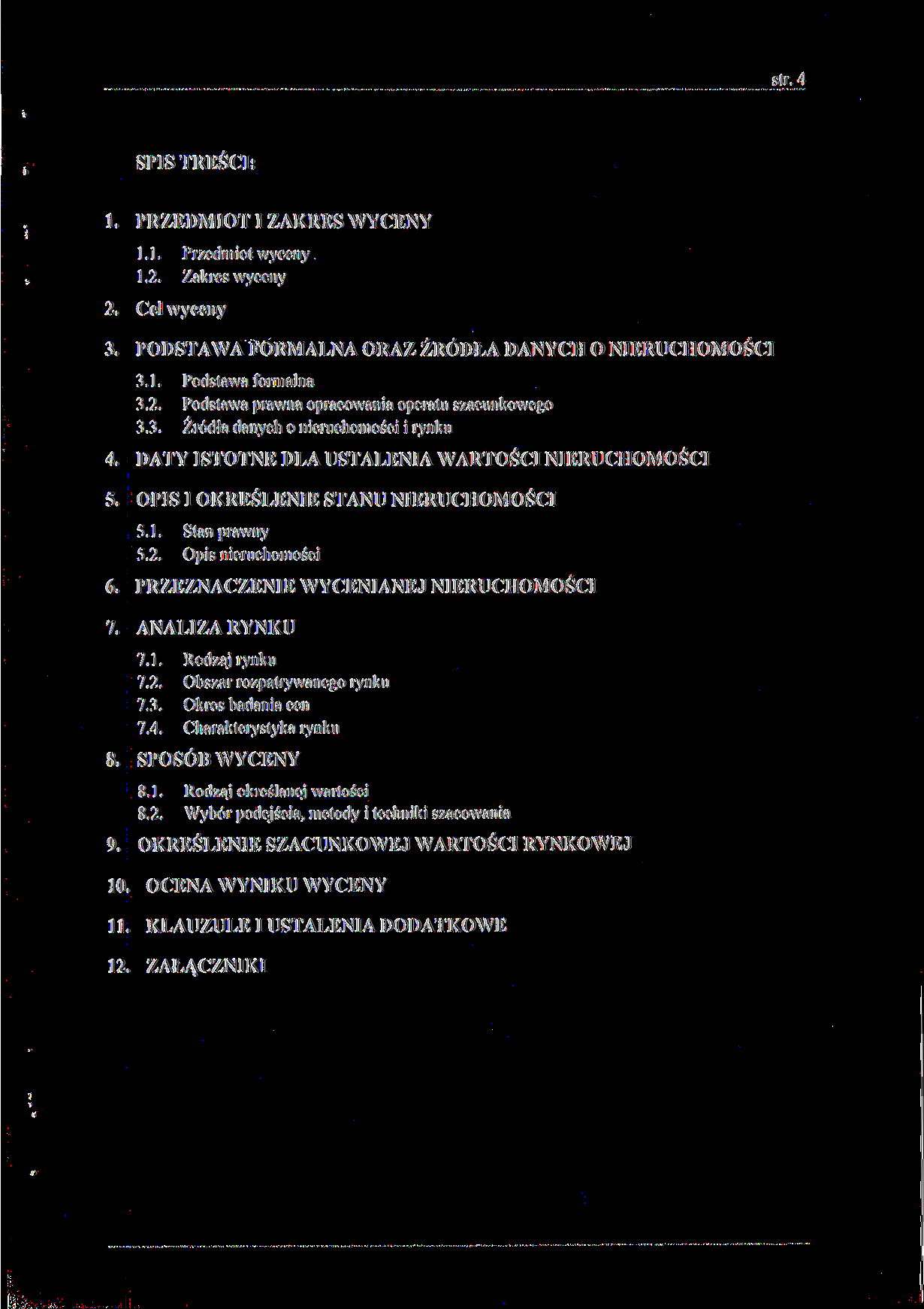 str. 4 SPIS TREŚCI: 1. PRZEDMIOT I ZAKRES WYCENY 1.1. Przedmiot wyceny 1.2. Zakres wyceny 2. Cel wyceny 3. PODSTAWA FORMALNA ORAZ ŹRÓDŁA DANYCH O NIERUCHOMOŚCI 3.1. Podstawa formalna 3.2. Podstawa prawna opracowania operatu szacunkowego 3.