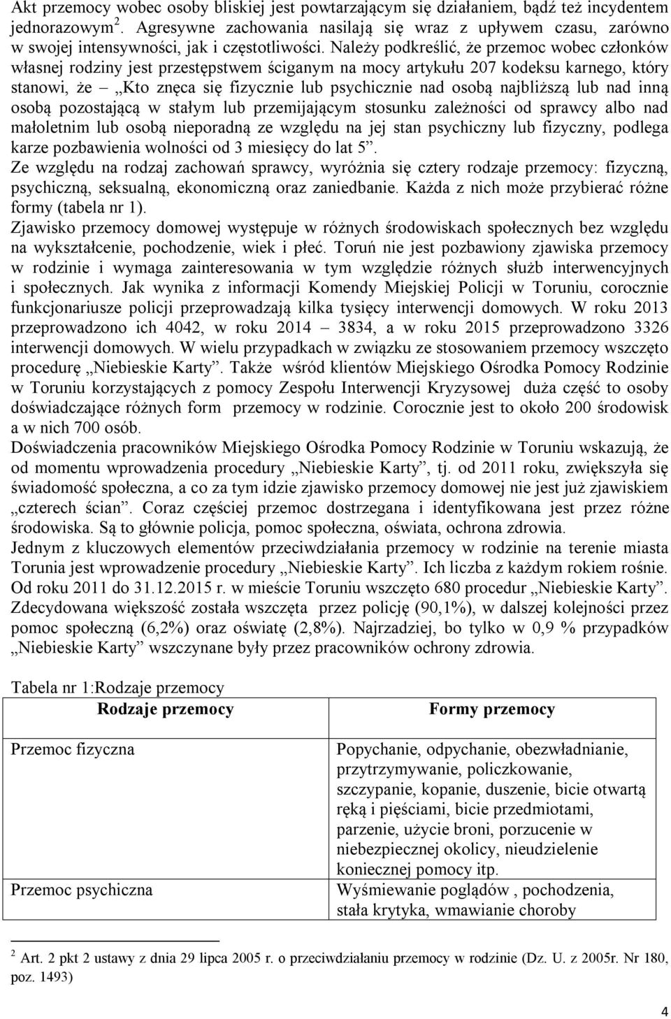 Należy podkreślić, że przemoc wobec członków własnej rodziny jest przestępstwem ściganym na mocy artykułu 207 kodeksu karnego, który stanowi, że Kto znęca się fizycznie lub psychicznie nad osobą