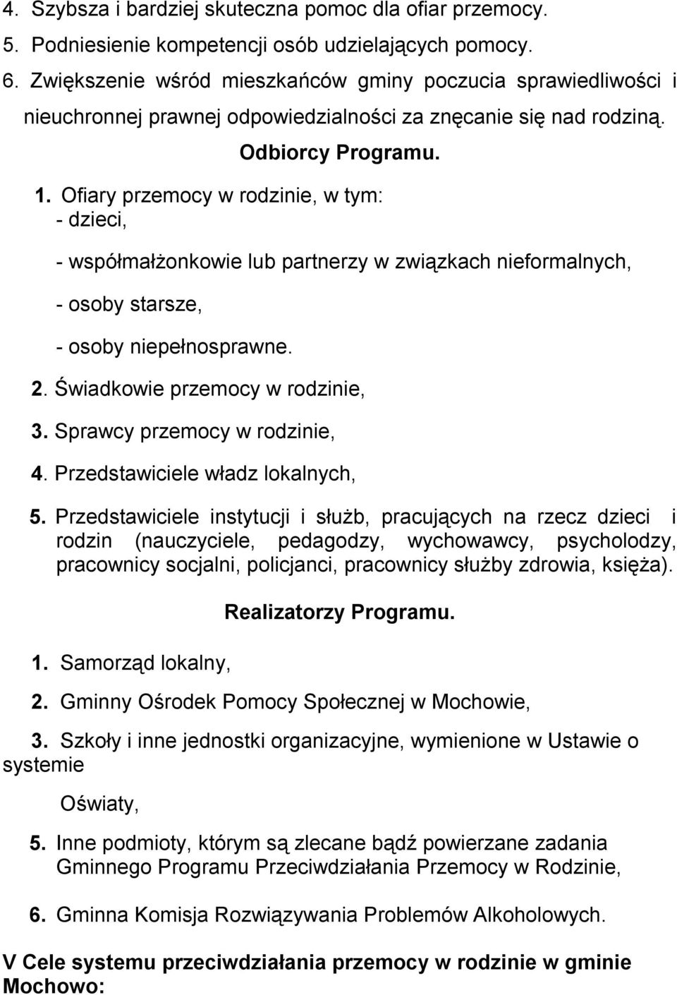 Ofiary przemocy w rodzinie, w tym: - dzieci, - współmałżonkowie lub partnerzy w związkach nieformalnych, - osoby starsze, - osoby niepełnosprawne. 2. Świadkowie przemocy w rodzinie, 3.