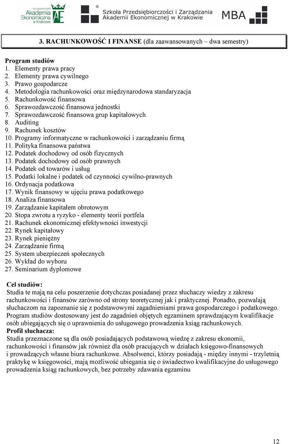 Rachunek kosztów 10. Programy informatyczne w rachunkowości i zarządzaniu firmą 11. Polityka finansowa państwa 12. Podatek dochodowy od osób fizycznych 13. Podatek dochodowy od osób prawnych 14.