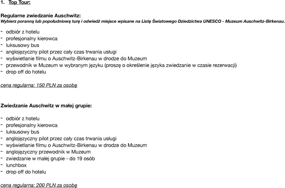 wybranym języku (proszę o określenie języka zwiedzanie w czasie rezerwacji) - drop off do hotelu cena regularna: 150 PLN za osobę Zwiedzanie Auschwitz w małej grupie: - odbiór z hotelu -