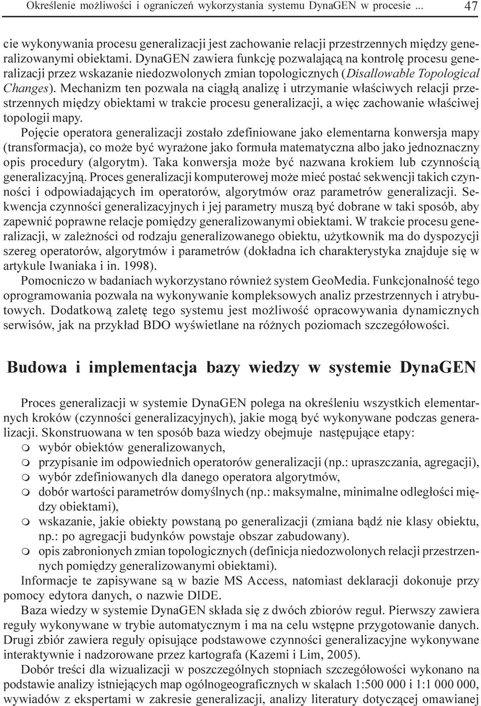 Mechanizm ten pozwala na ci¹g³¹ analizê i utrzymanie w³aœciwych relacji przestrzennych miêdzy obiektami w trakcie procesu generalizacji, a wiêc zachowanie w³aœciwej topologii mapy.