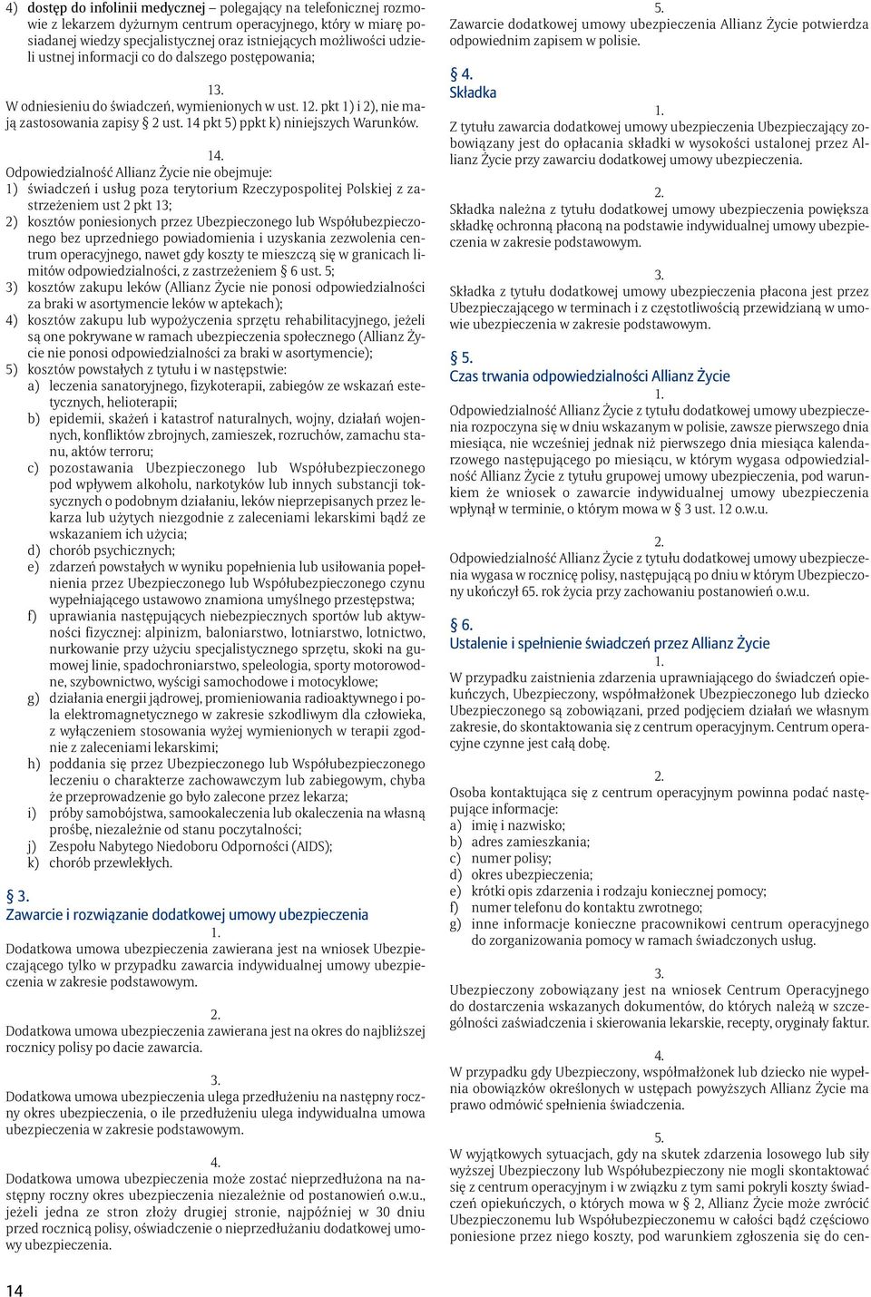 1 Odpowiedzialność Allianz Życie nie obejmuje: 1) świadczeń i usług poza terytorium Rzeczypospolitej Polskiej z zastrzeżeniem ust 2 pkt 13; 2) kosztów poniesionych przez Ubezpieczonego lub