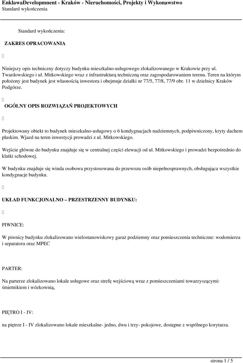 11 w dzielnicy Kraków Podgórze. OGÓLNY OPIS ROZWIĄZAŃ PROJEKTOWYCH Projektowany obiekt to budynek mieszkalno-usługowy o 6 kondygnacjach nadziemnych, podpiwniczony, kryty dachem płaskim.