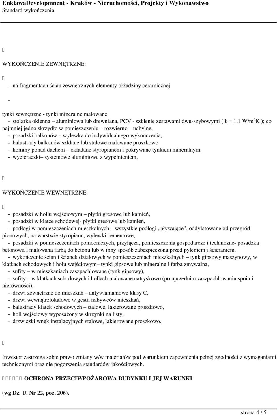 stalowe malowane proszkowo - kominy ponad dachem okładane styropianem i pokrywane tynkiem mineralnym, - wycieraczki systemowe aluminiowe z wypełnieniem, WYKOŃCZENIE WEWNĘTRZNE - posadzki w hollu