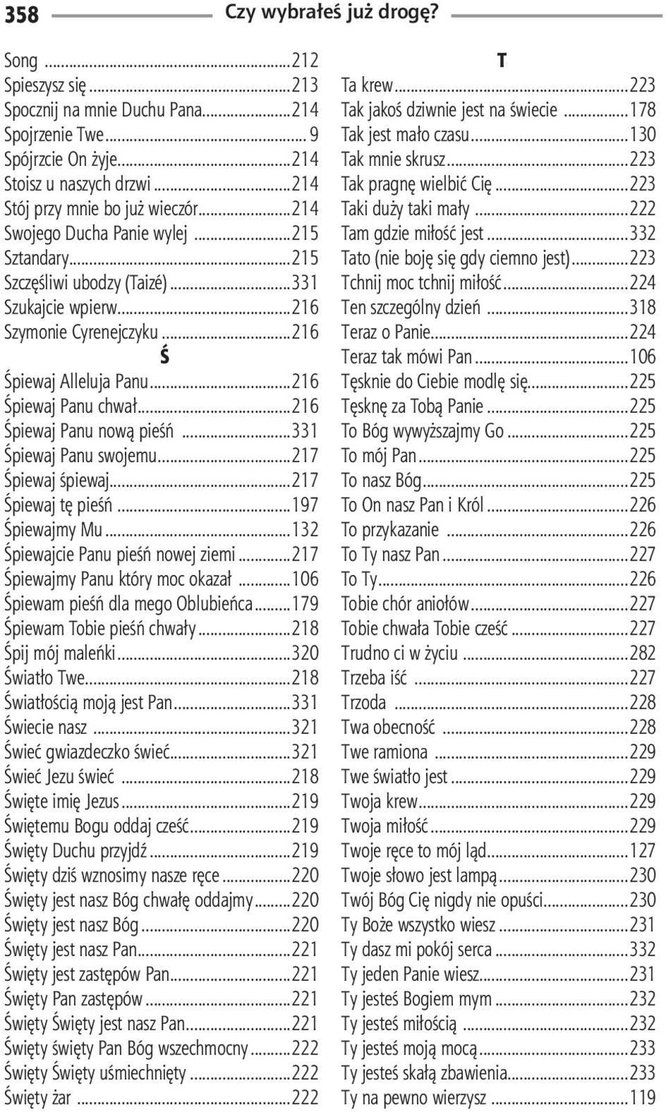 ..216 Śpiewaj Panu nową pieśń...331 Śpiewaj Panu swojemu...217 Śpiewaj śpiewaj...217 Śpiewaj tę pieśń...197 Śpiewajmy Mu...132 Śpiewajcie Panu pieśń nowej ziemi...217 Śpiewajmy Panu który moc okazał.