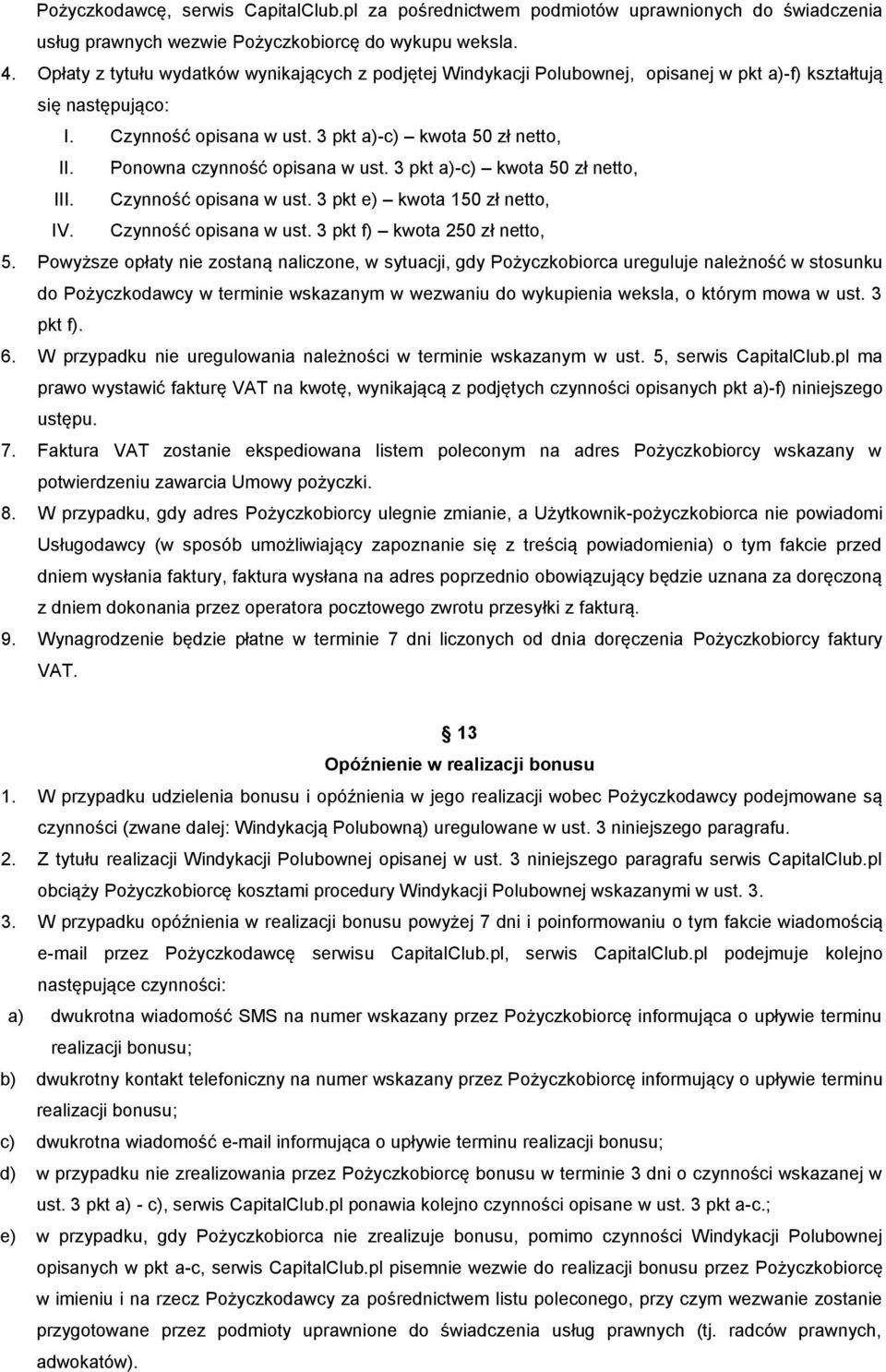 Ponowna czynność opisana w ust. 3 pkt a)-c) kwota 50 zł netto, III. Czynność opisana w ust. 3 pkt e) kwota 150 zł netto, IV. Czynność opisana w ust. 3 pkt f) kwota 250 zł netto, 5.